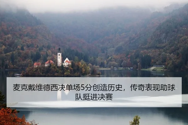 麦克戴维德西决单场5分创造历史，传奇表现助球队挺进决赛