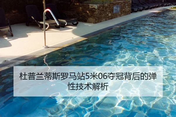 杜普兰蒂斯罗马站5米06夺冠背后的弹性技术解析
